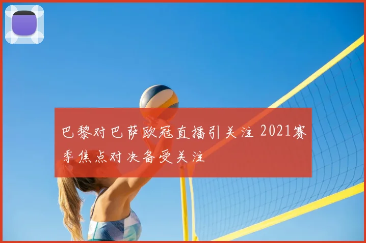 巴黎对巴萨欧冠直播引关注 2021赛季焦点对决备受关注