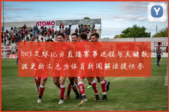 bet足球比分直播赛事进程与关键数据更新汇总为体育新闻解读提供参考