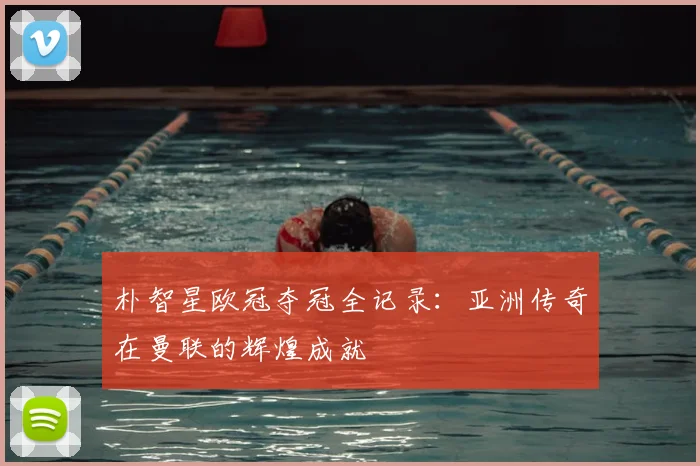 朴智星欧冠夺冠全记录：亚洲传奇在曼联的辉煌成就