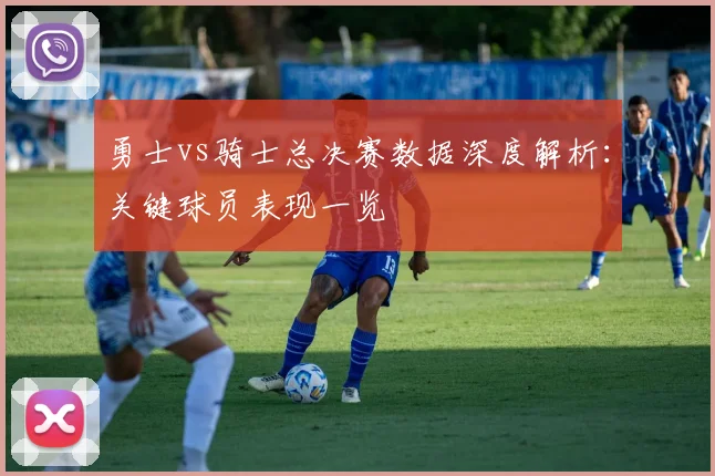 勇士vs骑士总决赛数据深度解析：关键球员表现一览