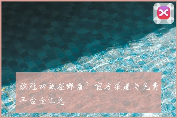 欧冠回放在哪看？官方渠道与免费平台全汇总