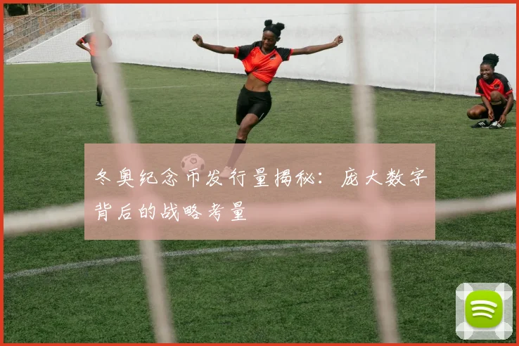 冬奥纪念币发行量揭秘：庞大数字背后的战略考量