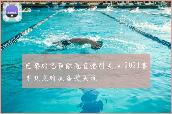 巴黎对巴萨欧冠直播引关注 2021赛季焦点对决备受关注