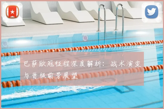 巴萨欧冠征程深度解析：战术演变与晋级前景展望