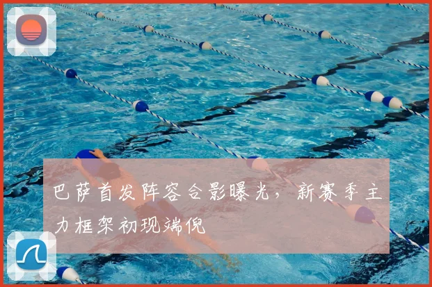 巴萨首发阵容合影曝光，新赛季主力框架初现端倪