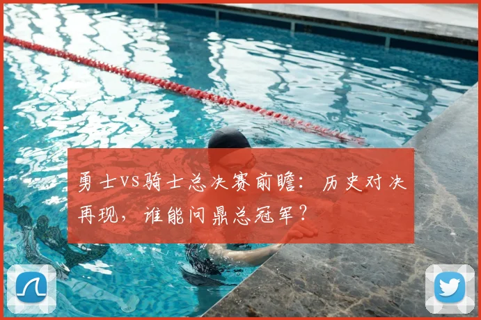 勇士vs骑士总决赛前瞻：历史对决再现，谁能问鼎总冠军？